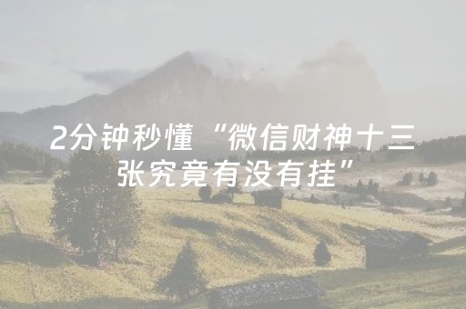 2分钟秒懂“微信财神十三张究竟有没有挂”（发牌有什么规律吗)