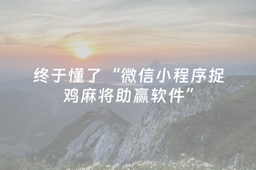 终于懂了“微信小程序捉鸡麻将助赢软件”（专用神器)