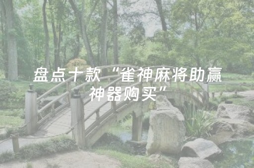 盘点十款“雀神麻将助赢神器购买”（有什么诀窍)