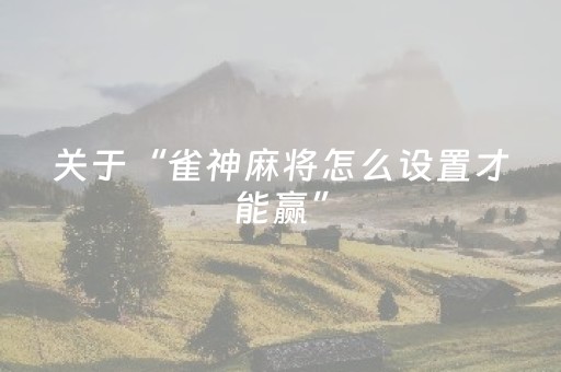 关于“雀神麻将怎么设置才能赢”（怎么控制输赢)