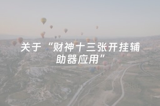 关于“财神十三张开挂辅助器应用”（必赢神器)