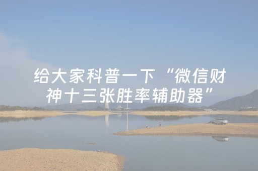 给大家科普一下“微信财神十三张胜率辅助器”（软件出售)