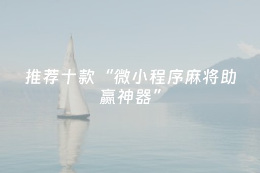 推荐十款“微小程序麻将助赢神器”（免费辅助)