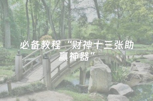 必备教程“财神十三张助赢神器”（开挂辅助器脚本)