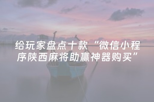 给玩家盘点十款“微信小程序陕西麻将助赢神器购买”（充会员胜率高)