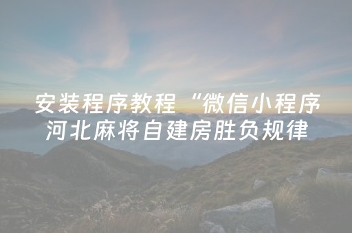 安装程序教程“微信小程序河北麻将自建房胜负规律”（怎么让系统给你发好牌)
