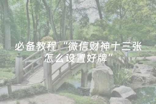 必备教程“微信财神十三张怎么设置好牌”（是否能开挂)