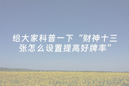 给大家科普一下“财神十三张怎么设置提高好牌率”（专用神器)