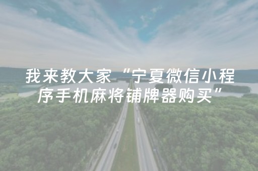 我来教大家“宁夏微信小程序手机麻将铺牌器购买”（做弊器软件下载)