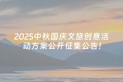 2025中秋国庆文旅创意活动方案公开征集公告！