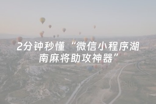 2分钟秒懂“微信小程序湖南麻将助攻神器”（必赢神器辅助器)