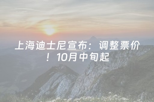 上海迪士尼宣布：调整票价！10月中旬起，在475元至799元区间内增加更多中间等级