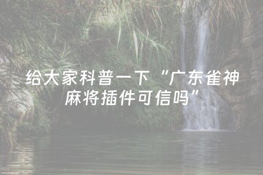 给大家科普一下“广东雀神麻将插件可信吗”（有什么规律)