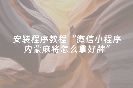 安装程序教程“微信小程序内蒙麻将怎么拿好牌”（万能开挂神器)