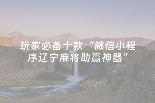 玩家必备十款“微信小程序辽宁麻将助赢神器”（控牌神器)