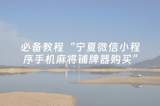 必备教程“宁夏微信小程序手机麻将铺牌器购买”（专用神器下载)