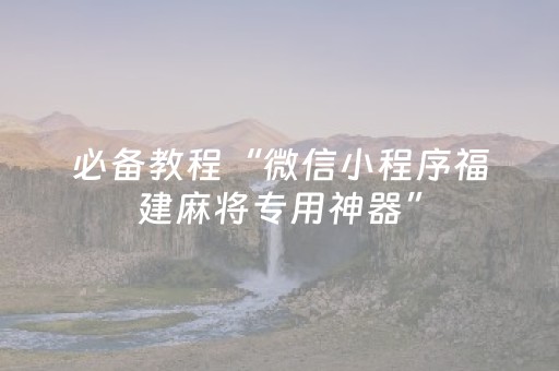 必备教程“微信小程序福建麻将专用神器”（充会员胜率高)
