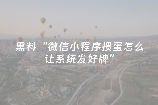 黑料“微信小程序掼蛋怎么让系统发好牌”（为什么有人一直赢)