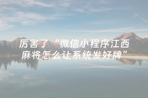 厉害了“微信小程序江西麻将怎么让系统发好牌”（神器最新免费)