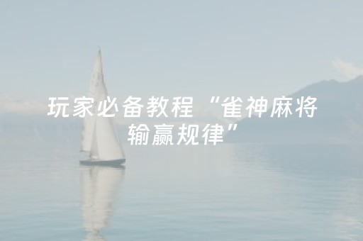 玩家必备教程“雀神麻将输赢规律”（万能开挂神器)