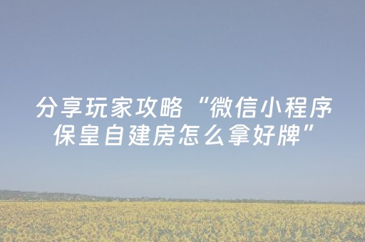 分享玩家攻略“微信小程序保皇自建房怎么拿好牌”（助赢神器)