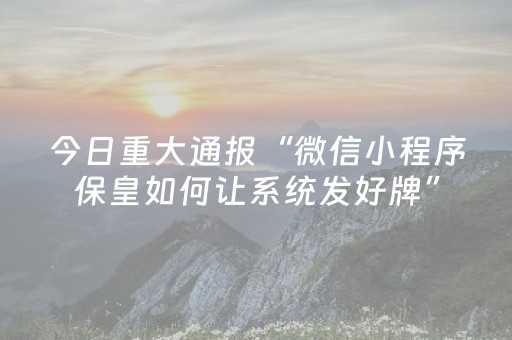 今日重大通报“微信小程序保皇如何让系统发好牌”（究竟是不是有挂)