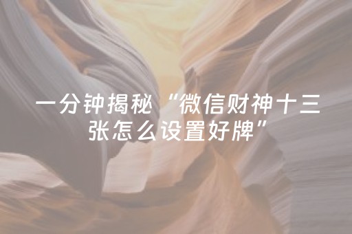 一分钟揭秘“微信财神十三张怎么设置好牌”（必赢神器辅助器)