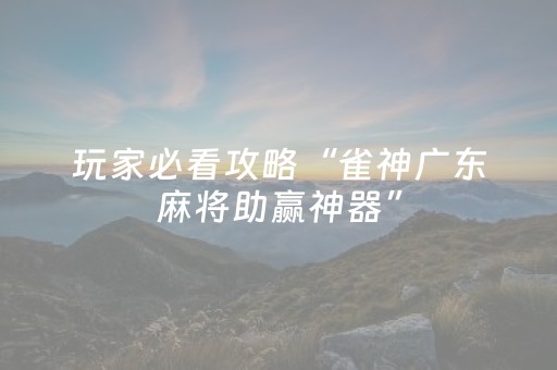 玩家必看攻略“雀神广东麻将助赢神器”（发牌有什么规律吗)