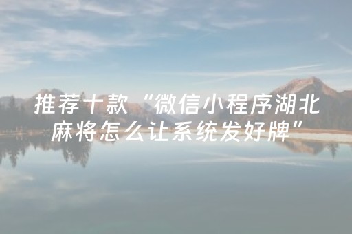 推荐十款“微信小程序湖北麻将怎么让系统发好牌”（怎么能得到好牌)