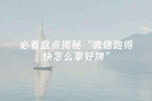 必看盘点揭秘“微信跑得快怎么拿好牌”（确实有插件吗)