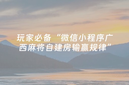 玩家必备“微信小程序广西麻将自建房输赢规律”（辅助神器免费)