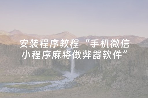 安装程序教程“手机微信小程序麻将做弊器软件”（神器最新免费)