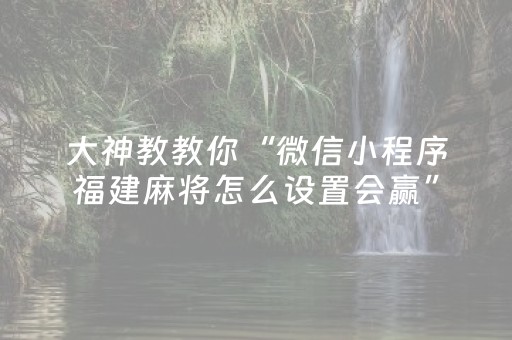 大神教教你“微信小程序福建麻将怎么设置会赢”（助赢神器)