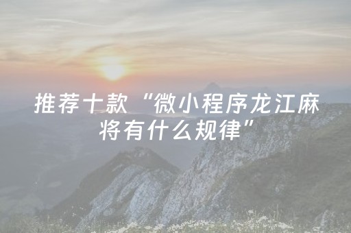 推荐十款“微小程序龙江麻将有什么规律”（开挂辅助插件)