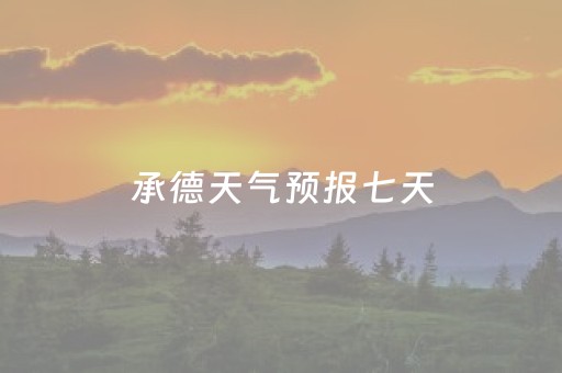 承德天气预报七天（承德天气预报七天查询电话）