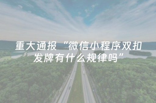 重大通报“微信小程序双扣发牌有什么规律吗”（怎么增加胜率)