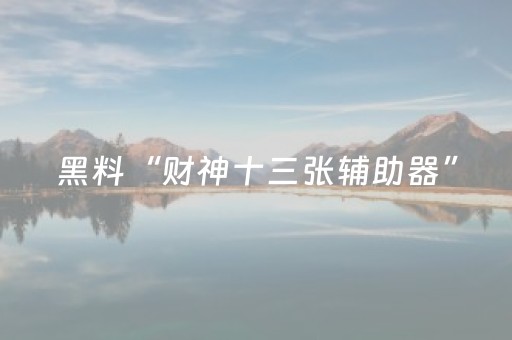黑料“财神十三张辅助器”（胜率到哪调)