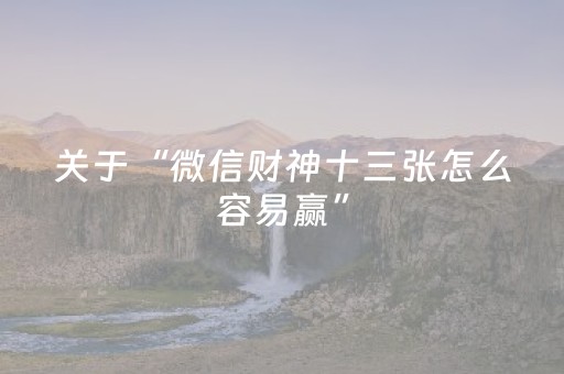 关于“微信财神十三张怎么容易赢”（开挂神器下载)