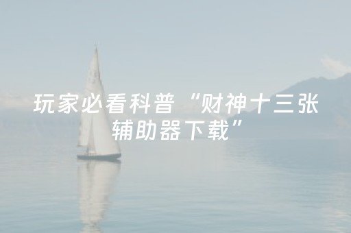 玩家必看科普“财神十三张辅助器下载”（助赢神器)