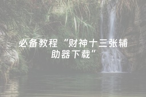 必备教程“财神十三张辅助器下载”（辅助器下载)