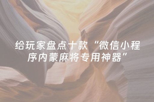 给玩家盘点十款“微信小程序内蒙麻将专用神器”（辅助挂发牌规律)