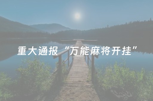 重大通报“万能麻将开挂”（赢的技巧规律)