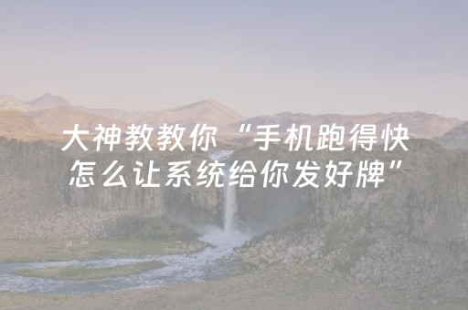 大神教教你“手机跑得快怎么让系统给你发好牌”（可以设置输赢吗)