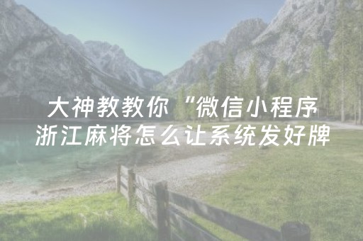 大神教教你“微信小程序浙江麻将怎么让系统发好牌”（提高胜率技巧)