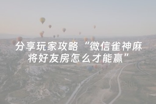 分享玩家攻略“微信雀神麻将好友房怎么才能赢”（开挂神器下载)