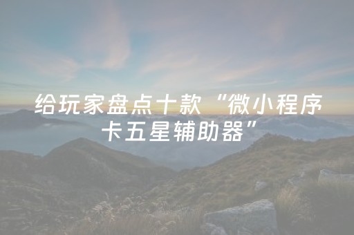 给玩家盘点十款“微小程序卡五星辅助器”（可以设置输赢吗)