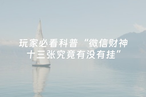 玩家必看科普“微信财神十三张究竟有没有挂”（有什么规律)
