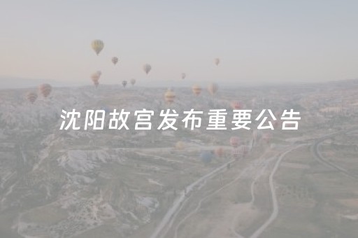 沈阳故宫发布重要公告