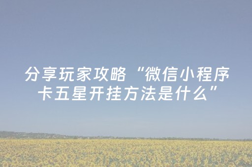 分享玩家攻略“微信小程序卡五星开挂方法是什么”（开挂辅助插件)