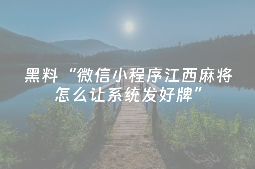 黑料“微信小程序江西麻将怎么让系统发好牌”（控牌神器)